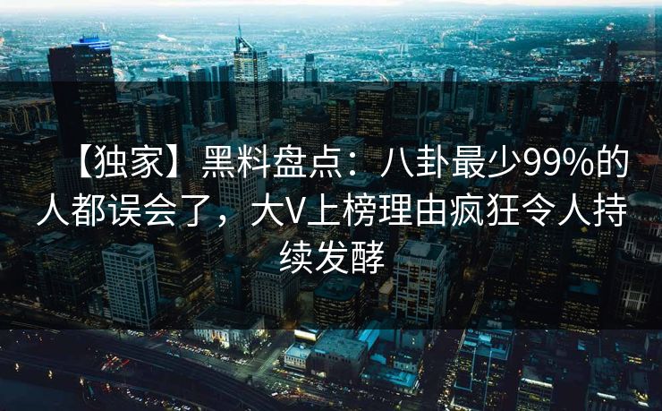 【独家】黑料盘点：八卦最少99%的人都误会了，大V上榜理由疯狂令人持续发酵