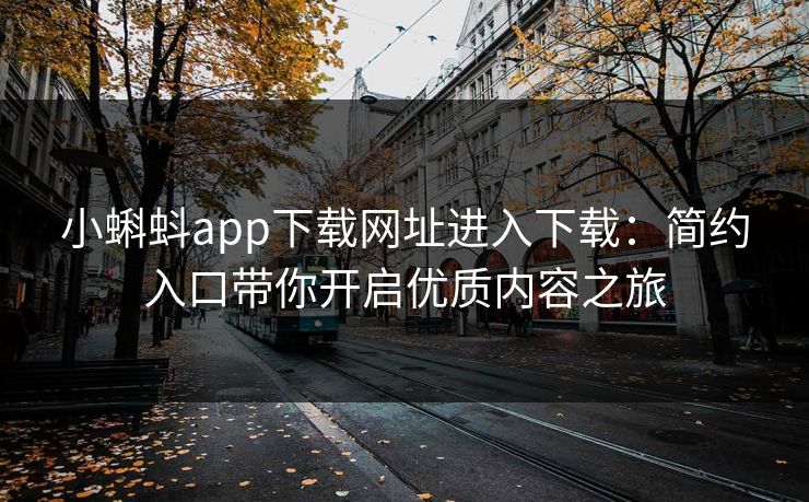 小蝌蚪app下载网址进入下载：简约入口带你开启优质内容之旅