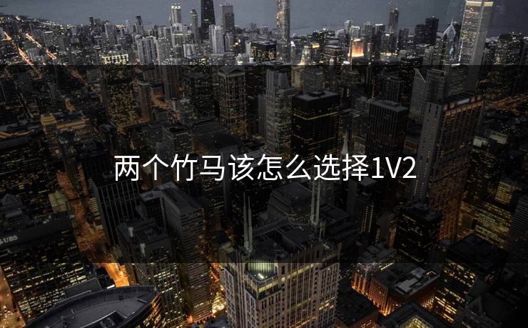 两个竹马该怎么选择1V2