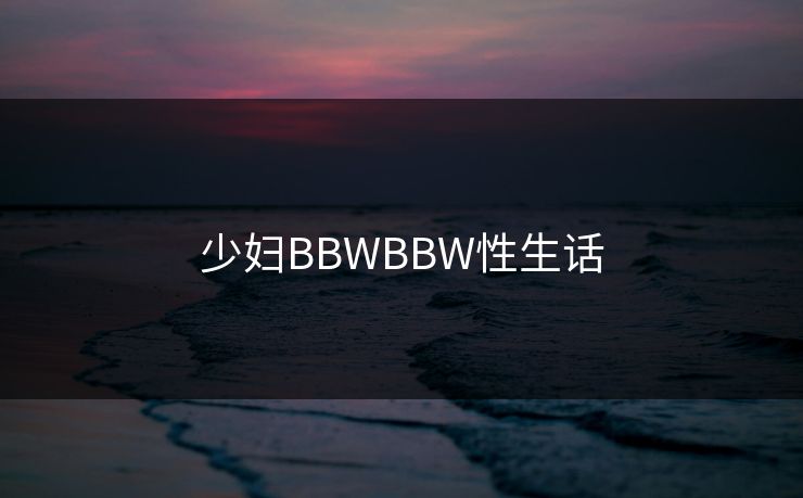 少妇BBWBBW性生话