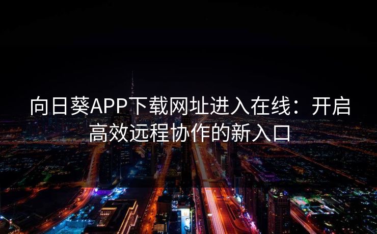 向日葵APP下载网址进入在线：开启高效远程协作的新入口