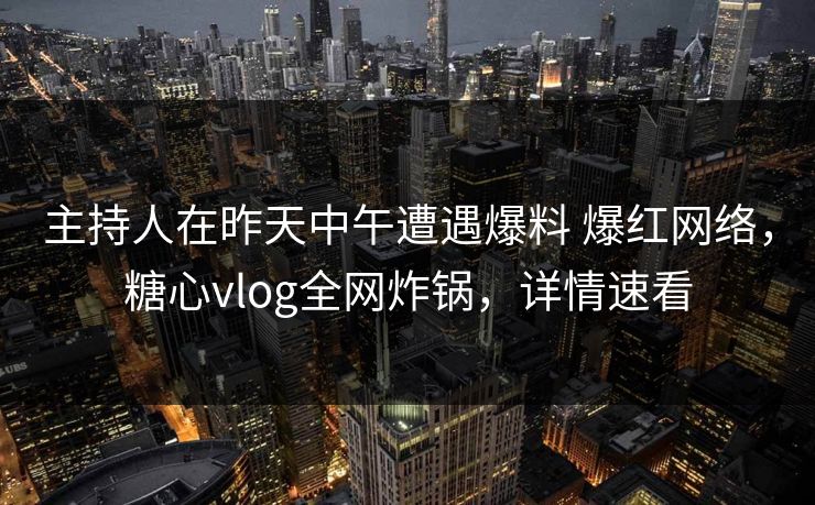 主持人在昨天中午遭遇爆料 爆红网络,糖心vlog全网炸锅,详情速看 主持人在昨天中午遭遇爆料 爆红网络,糖心vlog全网炸锅,详情速看
