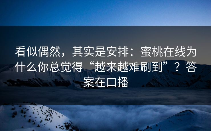 看似偶然,其实是安排:蜜桃在线为什么你总觉得“越来越难刷到”?答案在口播 看似偶然,其实是安排:蜜桃在线为什么你总觉得“越来越难刷到”?答案在口播
